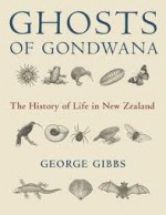 Ghosts of Gondwana: The History of Life in New Zealand - George Gibbs