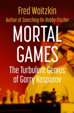 Mortal Games: The Turbulent Genius of Garry Kasparov - Fred Waitzkin