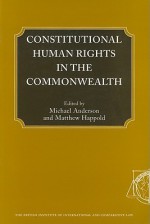 Constitutional Human Rights in the Commonwealth - Michael Anderson, Matthew Happold