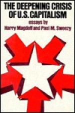 The Deepening Crisis of U. S. Capitalism: Essays by Harry Magdoff and Paul M. Sweezy - Harry Magdoff, Paul M. Sweezy