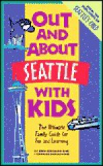 Out and About Seattle with Kids: The Ultimate Family Guide for Fun and Learning - Amy Bergman, Stephanie Dunnewind