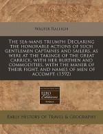 The Sea-Mans Triumph Declaring the Honorable Actions of Such Gentlemen Captaines and Sailers, as Were at the Takinge of the Great Carrick, with Her Bu - Walter Raleigh