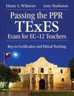 Passing the PPR TExES Exam for EC-12 Teachers: Keys to Certification and Ethical Teaching - Barbara (Elaine) L. (Litchfield) Wilmore, Amy Burkman