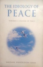 The Ideology of Peace - Maulana Wahiduddin Khan, Farida Khanam