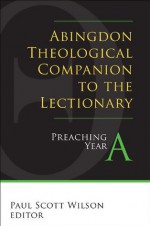 Abingdon Theological Companion to the Lectionary (Year A): Preaching Year A - Paul Scott Wilson, Sam Persons Parkes