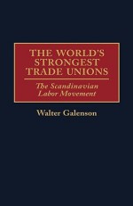 The World's Strongest Trade Unions: The Scandinavian Labor Movement - Walter Galenson