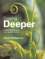 Digging Deeper: Understanding How Your Garden Works - Paul H. Williams