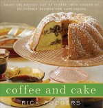 Coffee and Cake: Enjoy the Perfect Cup of Coffee--with Dozens of Delectable Recipes for Caf� Treats - Rick Rodgers