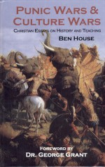 Punic Wars & Culture Wars: Christian Essays On History And Teaching - Ben House