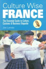 Culture Wise France: The Essential Guide to Culture, Customs & Business Etiquette - Joe Laredo