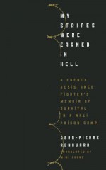 My Stripes Were Earned In Hell: A French Resistance Fighter's Memoir Of Survival In A Nazi Prison Camp - Jean-Pierre Renouard