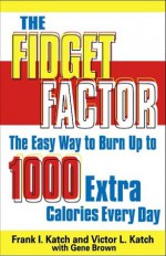 The Fidget Factor Easy Ways to Burn Up Calories - Frank I. Katch, Gene Brown, Victor L. Katch