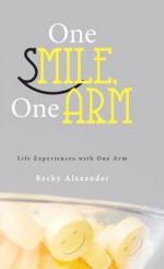 One Smile, One Arm: Life Experiences with One Arm - Becky Alexander