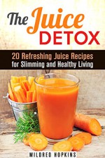 The Juice Detox: 20 Refreshing Juice Recipes for Slimming and Healthy Living (Nutribullet & Vitamin Water) - Mildred Hopkins