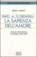 Pavel A. Florenskij: La sapienza dell'amore: teologia della bellezza e linguaggio della verità - Natalino Valentini