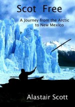 SCOT FREE - A Journey from the Arctic to New Mexico (A SCOT TRILOGY) - Alastair Scott