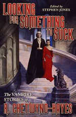 Looking for Something to Suck: The Vampire Stories of R. Chetwynd-Hayes - Ronald Chetwynd-Hayes, Stephen Jones, Jim Pitts