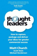 Thought Leaders - How to capture, package and deliver your ideas for greater commercial success - Matt Church, Scott Stein, Michael Henderson