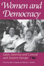 Women and Democracy: Latin America and Central and Eastern Europe - Jane S. Jaquette, Sharon L. Wolchik