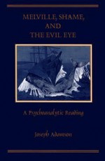 Melville, Shame, and the Evil Eye: A Psychoanalytic Reading - Joseph Adamson