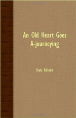 An Old Heart Goes A-Journeying - Hans Fallada