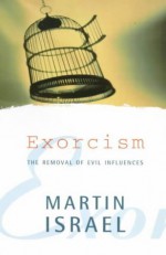 Exorcism: The Removal of Evil Influences - Martin Israel