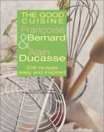 The Good Cuisine - Francoise Bernard, Alain Ducasse