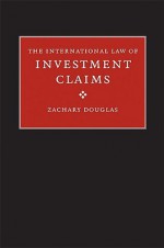 The International Law of Investment Claims - Zachary Douglas