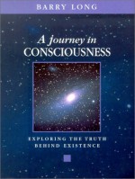 A Journey in Consciousness: Exploring the Truth Behind Existence - Barry Long