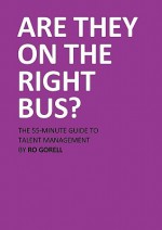 Are They on the Right Bus: The 55-Minute Guide to Talent Management - Ro Gorell