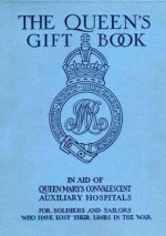 The Queen's Gift Book : In aid of Queen Mary's convalescent auxiliary hospitals, for soldiers and sailors who have lost their limbs in the war - Joseph Conrad, J.M. Barrie, John Galsworthy, John Buchan, Ernest Thompson Seton, Neil Munro, Hall Caine, Mrs Humphry Ward, A.J. Balfour, Arthur Conan Doyle