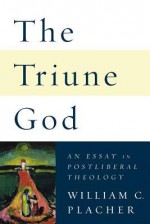 The Triune God: An Essay in Postliberal Theology - William C. Placher