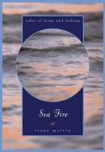 Sea Fire: Tales of Jesus and Fishing - Irene Martin