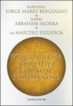 Rozum i wiara. Modlitwa. Godność. Solidarność - kard. Jorge Mario Bergoglio, Abraham Skórka, Marcelo Figueroa