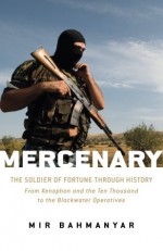 Mercenary: The Soldier of Fortune through History: From Xenophon and the Ten Thousand to the Blackwater Operatives (General Military) - Mir Bahmanyar