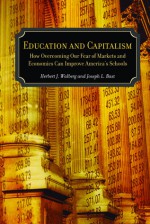 Education and Capitalism: How Overcoming Our Fear of Markets & Economics Can Improve America's Schools - Joseph L. Bast, Herbert J. Walberg