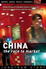 China: The Race to Market: What China's Transformation Means for Business, Markets and the New World Order - Jonathan Story