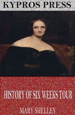 History of Six Weeks Tour Through a Part of France, Switzerland, Germany, and Holland - Mary Shelley