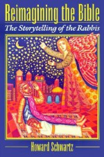 Reimagining the Bible: The Storytelling of the Rabbis - Howard Schwartz