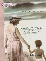 Holding the World by the Hand: The value of a mother's touch - Gigi Schweikert