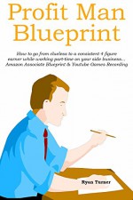 PROFIT MAN BLUEPRINT: How to go from clueless to a consistent 4 figure earner while working part-time on your side business... Amazon Associate Blueprint & Youtube Games Recording - Ryan Turner