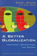 A Better Globalization: Legitimacy, Governance, and Reform - Kemal Derviş, Ceren Ozer