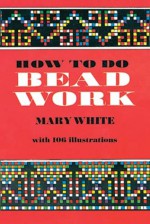 How to Do Bead Work - Mary White