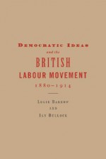 Democratic Ideas And The British Labour Movement, 1880 1914 - Logie Barrow, Ian Bullock