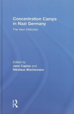 Concentration Camps in Nazi Germany: The New Histories - Jane Caplan