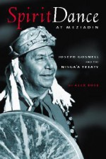 Spirit Dance at Meziadin; Chief Gosnell and the Nisga'a Treaty - Alex Rose