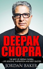 Deepak Chopra: The Best Of Deepak Chopra - Life Lessons, Inspiration And Best Quotes (The Future of God, The Book of Secrets, Super Brain) - Jordan Baker