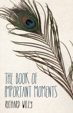 The Book of Important Moments - Richard Wiley