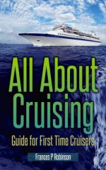 All about Cruising: Guide for First Time Cruisers - Frances Robinson