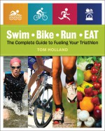 Swim, Bike, Run--Eat: The Complete Guide to Fueling Your Triathlon - Tom Holland, Amy Goodson